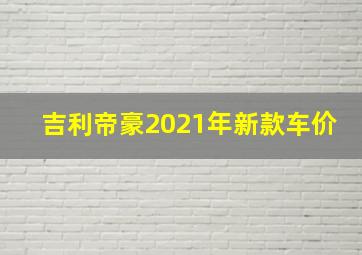 吉利帝豪2021年新款车价