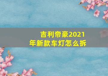 吉利帝豪2021年新款车灯怎么拆