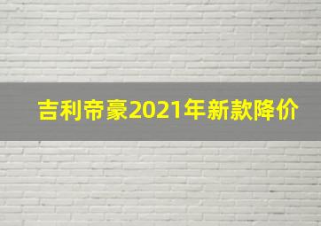 吉利帝豪2021年新款降价