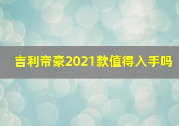 吉利帝豪2021款值得入手吗