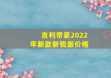 吉利帝豪2022年新款新锐版价格