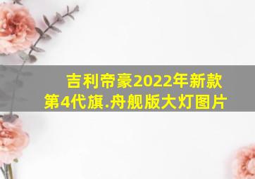 吉利帝豪2022年新款第4代旗.舟舰版大灯图片