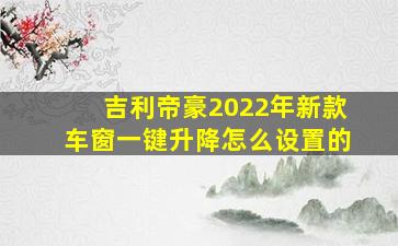 吉利帝豪2022年新款车窗一键升降怎么设置的