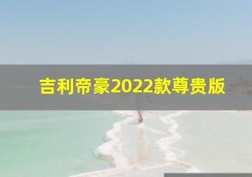 吉利帝豪2022款尊贵版