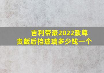 吉利帝豪2022款尊贵版后档玻璃多少钱一个