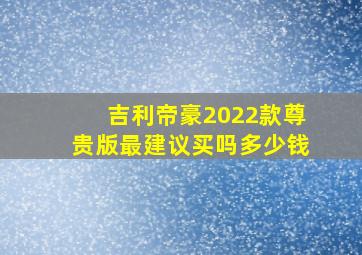 吉利帝豪2022款尊贵版最建议买吗多少钱