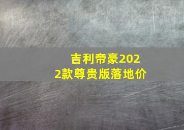 吉利帝豪2022款尊贵版落地价