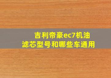 吉利帝豪ec7机油滤芯型号和哪些车通用