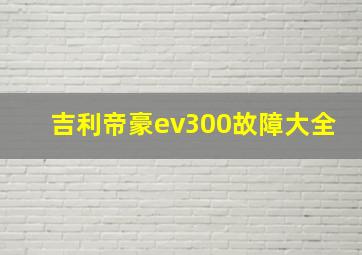 吉利帝豪ev300故障大全