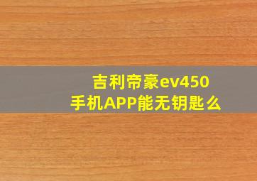 吉利帝豪ev450手机APP能无钥匙么