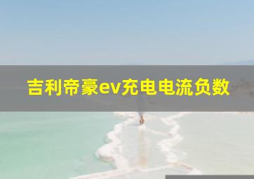 吉利帝豪ev充电电流负数