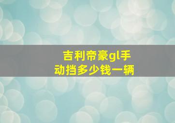 吉利帝豪gl手动挡多少钱一辆