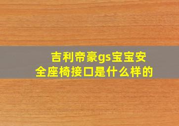 吉利帝豪gs宝宝安全座椅接口是什么样的