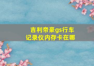 吉利帝豪gs行车记录仪内存卡在哪