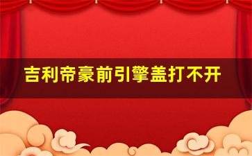 吉利帝豪前引擎盖打不开