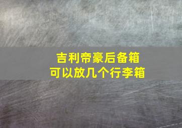 吉利帝豪后备箱可以放几个行李箱