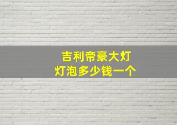 吉利帝豪大灯灯泡多少钱一个