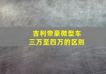 吉利帝豪微型车三万至四万的区别