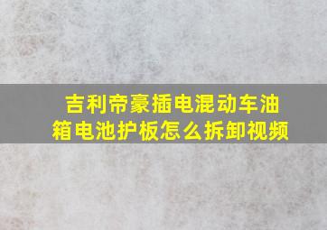 吉利帝豪插电混动车油箱电池护板怎么拆卸视频