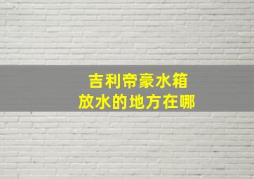 吉利帝豪水箱放水的地方在哪