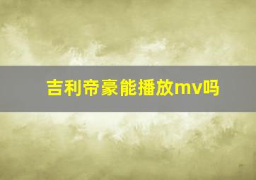 吉利帝豪能播放mv吗