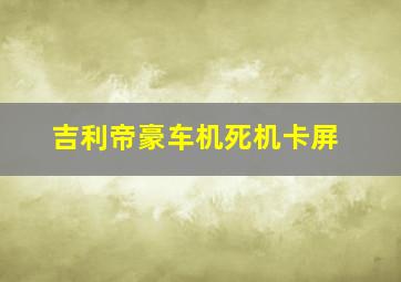 吉利帝豪车机死机卡屏