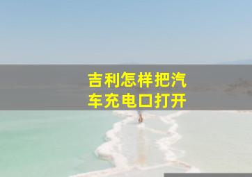 吉利怎样把汽车充电口打开