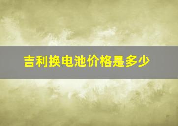 吉利换电池价格是多少