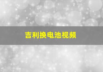 吉利换电池视频