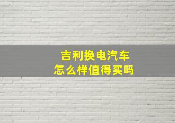 吉利换电汽车怎么样值得买吗