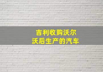 吉利收购沃尔沃后生产的汽车