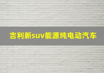 吉利新suv能源纯电动汽车