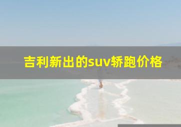 吉利新出的suv轿跑价格