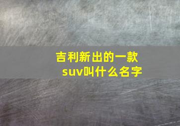 吉利新出的一款suv叫什么名字