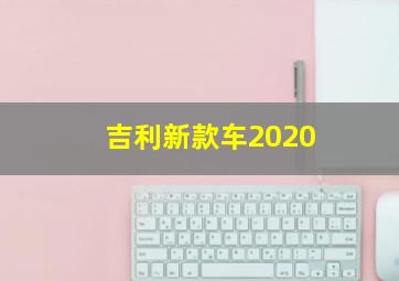 吉利新款车2020