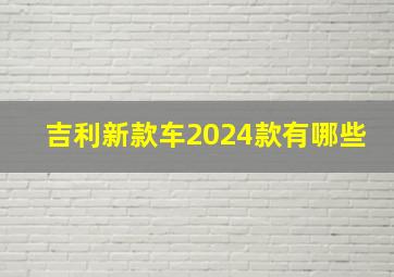 吉利新款车2024款有哪些