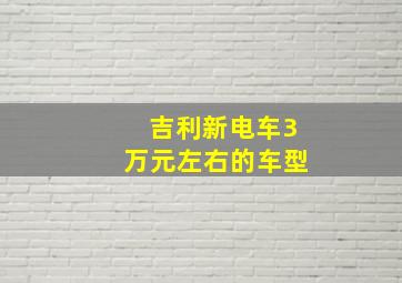 吉利新电车3万元左右的车型