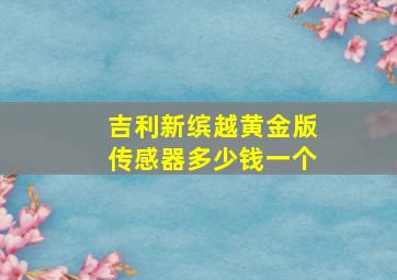 吉利新缤越黄金版传感器多少钱一个