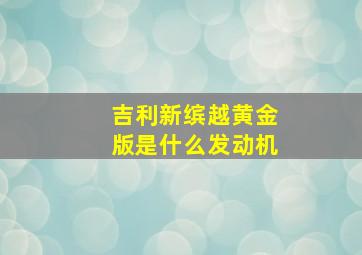 吉利新缤越黄金版是什么发动机