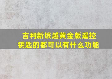 吉利新缤越黄金版遥控钥匙的都可以有什么功能