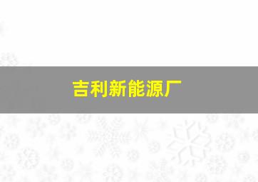 吉利新能源厂