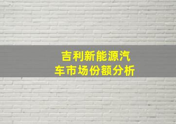 吉利新能源汽车市场份额分析