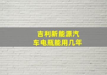 吉利新能源汽车电瓶能用几年