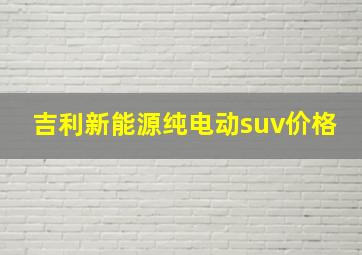 吉利新能源纯电动suv价格