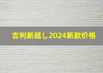 吉利新越乚2024新款价格