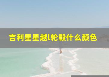 吉利星星越l轮毂什么颜色