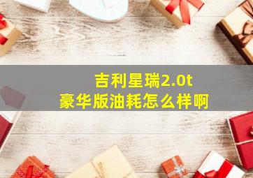 吉利星瑞2.0t豪华版油耗怎么样啊