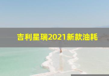 吉利星瑞2021新款油耗