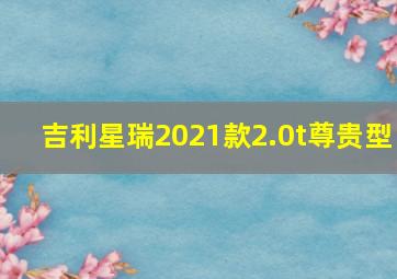 吉利星瑞2021款2.0t尊贵型