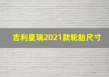 吉利星瑞2021款轮胎尺寸